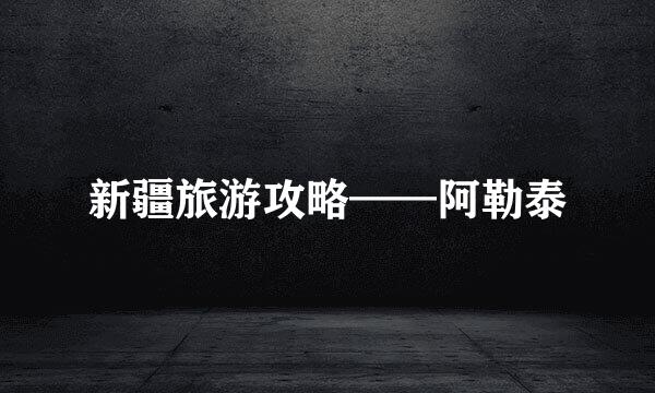 新疆旅游攻略——阿勒泰