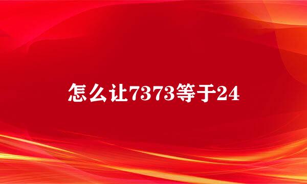 怎么让7373等于24