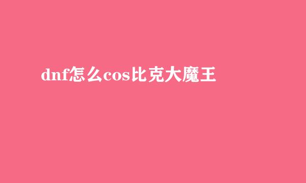 dnf怎么cos比克大魔王