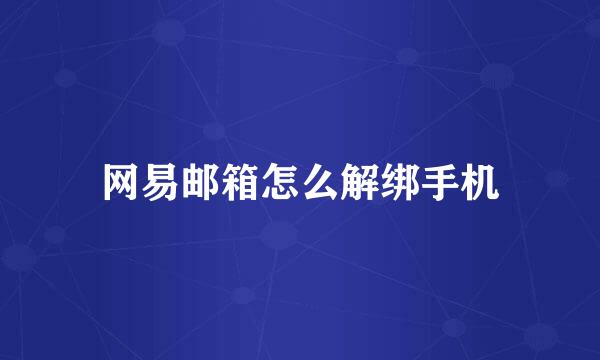 网易邮箱怎么解绑手机