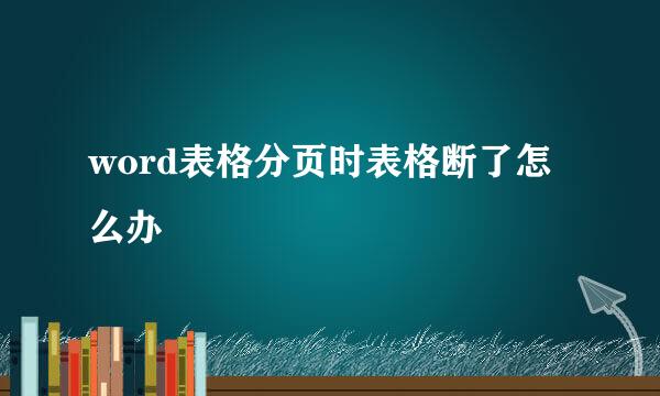 word表格分页时表格断了怎么办