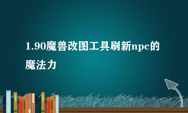 1.90魔兽改图工具刷新npc的魔法力