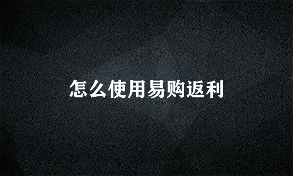 怎么使用易购返利