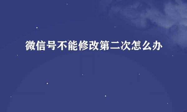 微信号不能修改第二次怎么办