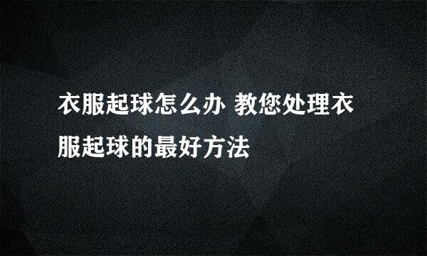 衣服起球怎么办 教您处理衣服起球的最好方法