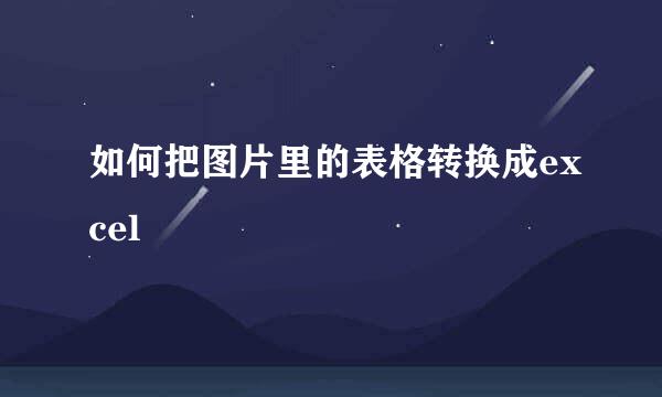 如何把图片里的表格转换成excel