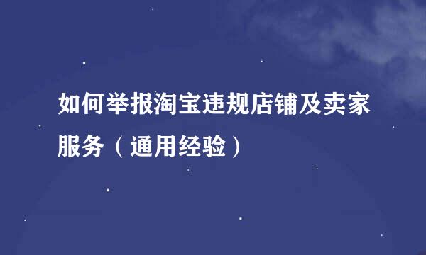 如何举报淘宝违规店铺及卖家服务（通用经验）