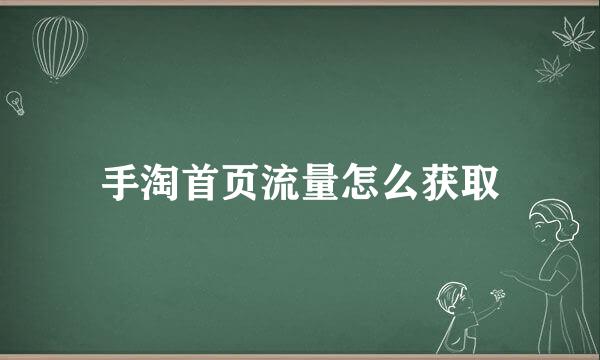 手淘首页流量怎么获取