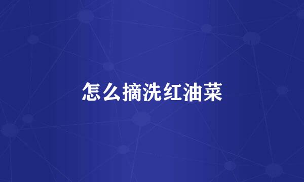 怎么摘洗红油菜