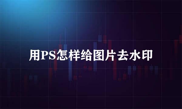 用PS怎样给图片去水印
