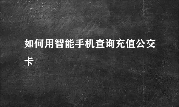 如何用智能手机查询充值公交卡