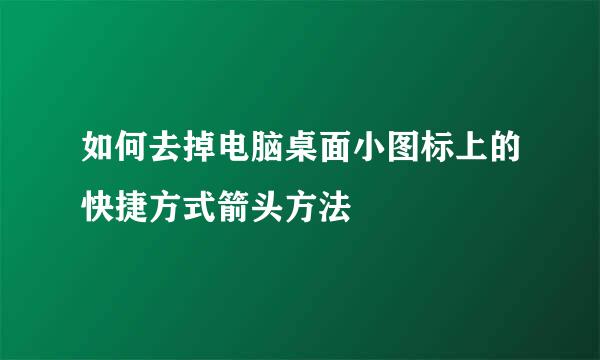 如何去掉电脑桌面小图标上的快捷方式箭头方法