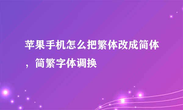 苹果手机怎么把繁体改成简体，简繁字体调换