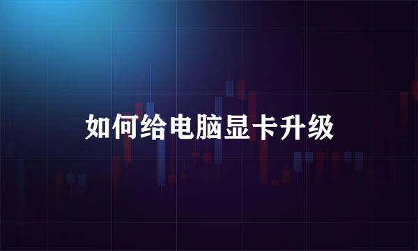 如何给电脑显卡升级