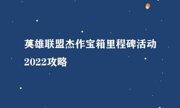 英雄联盟杰作宝箱里程碑活动2022攻略