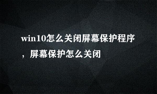 win10怎么关闭屏幕保护程序，屏幕保护怎么关闭