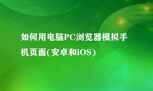 如何用电脑PC浏览器模拟手机页面(安卓和iOS)