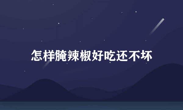 怎样腌辣椒好吃还不坏