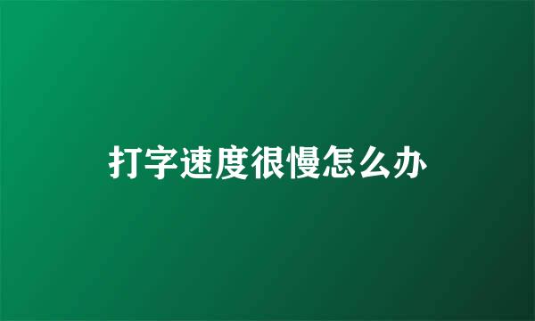 打字速度很慢怎么办