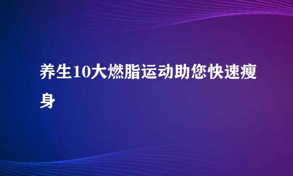 养生10大燃脂运动助您快速瘦身
