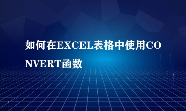 如何在EXCEL表格中使用CONVERT函数