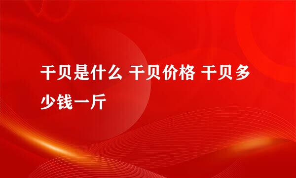 干贝是什么 干贝价格 干贝多少钱一斤