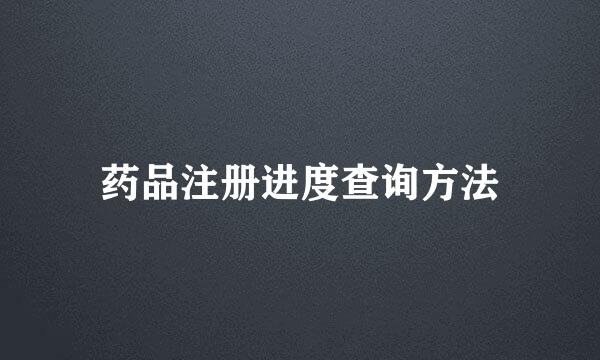 药品注册进度查询方法