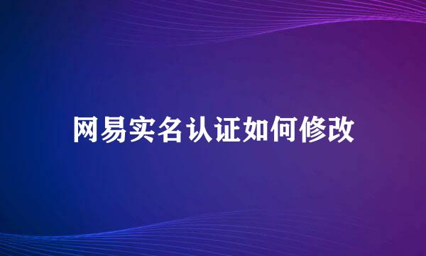 网易实名认证如何修改