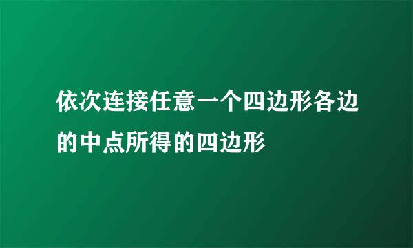 依次连接任意一个四边形各边的中点所得的四边形