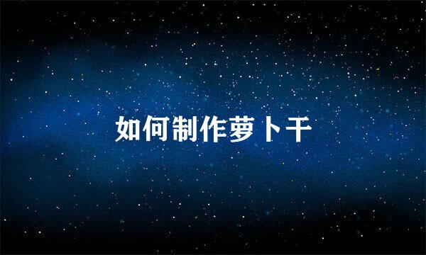 如何制作萝卜干