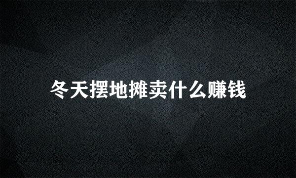冬天摆地摊卖什么赚钱
