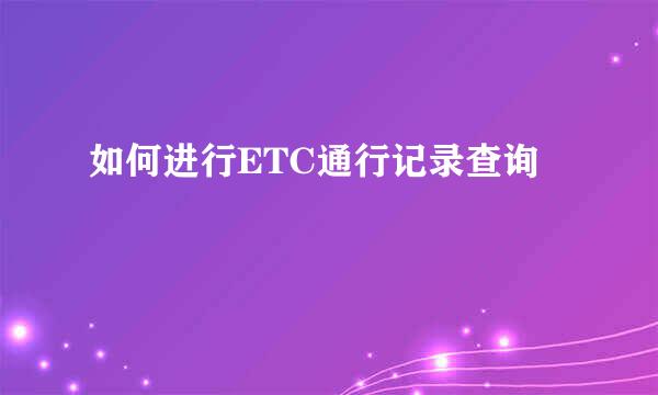 如何进行ETC通行记录查询