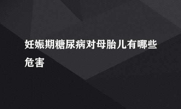 妊娠期糖尿病对母胎儿有哪些危害