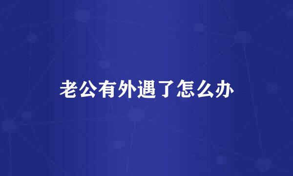 老公有外遇了怎么办