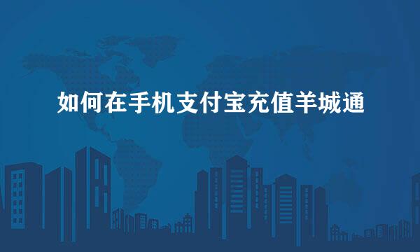 如何在手机支付宝充值羊城通