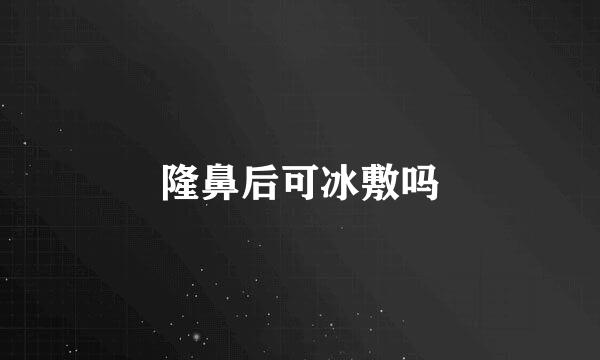 隆鼻后可冰敷吗