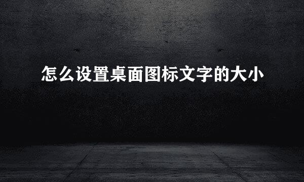 怎么设置桌面图标文字的大小