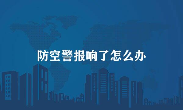 防空警报响了怎么办
