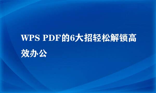 WPS PDF的6大招轻松解锁高效办公