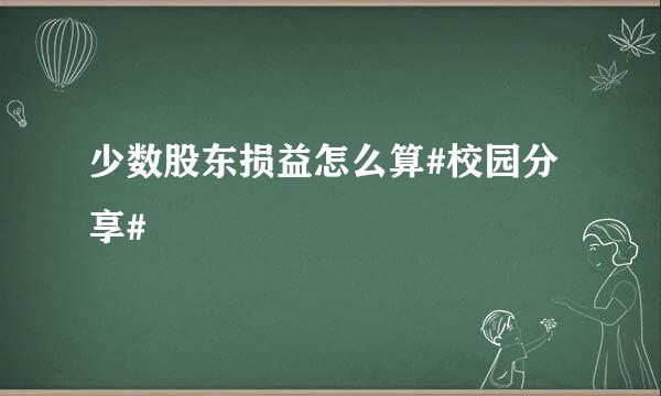 少数股东损益怎么算#校园分享#