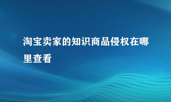 淘宝卖家的知识商品侵权在哪里查看