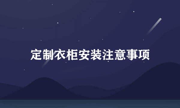 定制衣柜安装注意事项