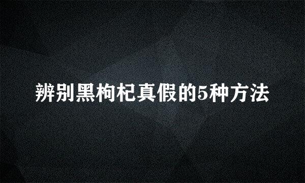 辨别黑枸杞真假的5种方法