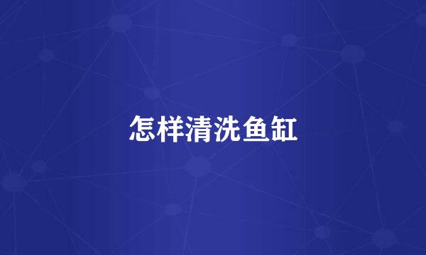 怎样清洗鱼缸