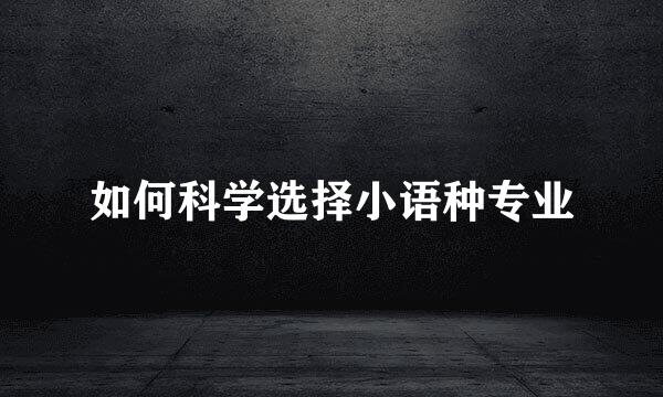 如何科学选择小语种专业
