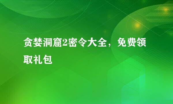 贪婪洞窟2密令大全，免费领取礼包