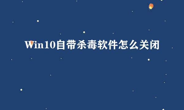 Win10自带杀毒软件怎么关闭