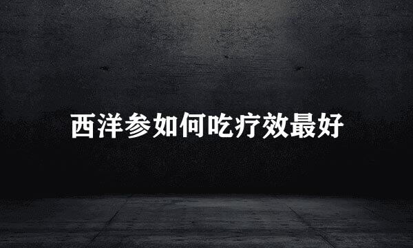 西洋参如何吃疗效最好