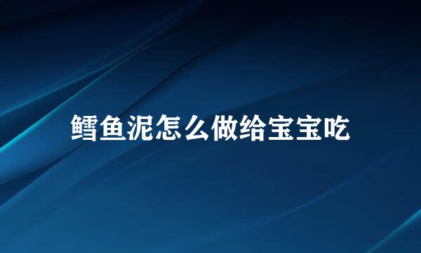 鳕鱼泥怎么做给宝宝吃