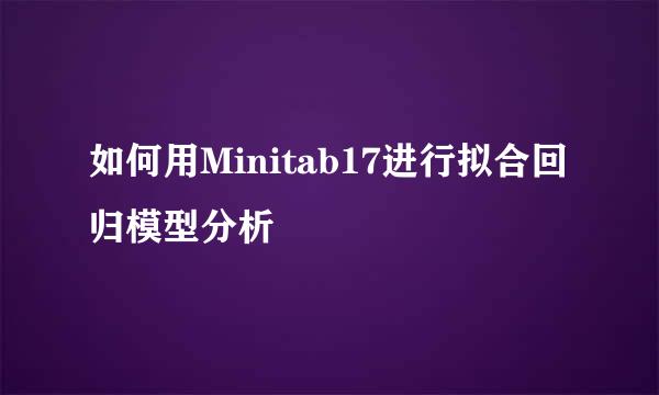 如何用Minitab17进行拟合回归模型分析